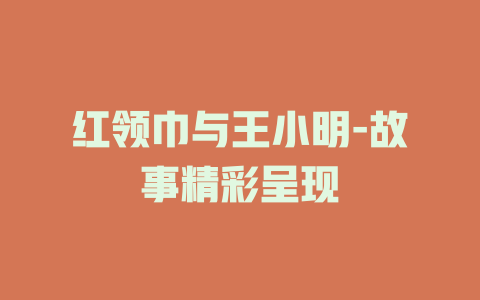 红领巾与王小明-故事精彩呈现
