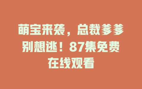 萌宝来袭，总裁爹爹别想逃！87集免费在线观看