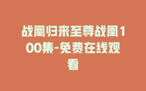 战凰归来至尊战凰100集-免费在线观看