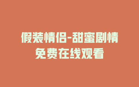 假装情侣-甜蜜剧情免费在线观看