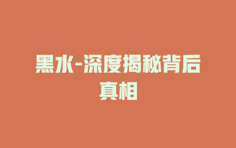 黑水-深度揭秘背后真相