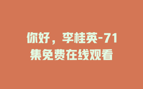你好，李桂英-71集免费在线观看