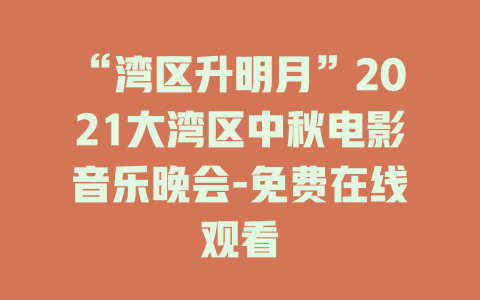“湾区升明月”2021大湾区中秋电影音乐晚会-免费在线观看