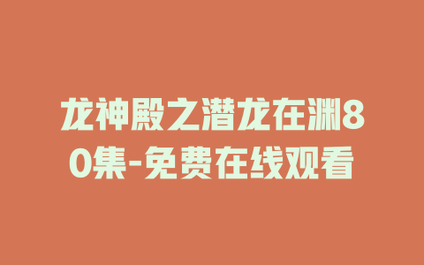 龙神殿之潜龙在渊80集-免费在线观看