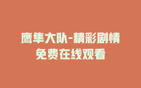 鹰隼大队-精彩剧情免费在线观看
