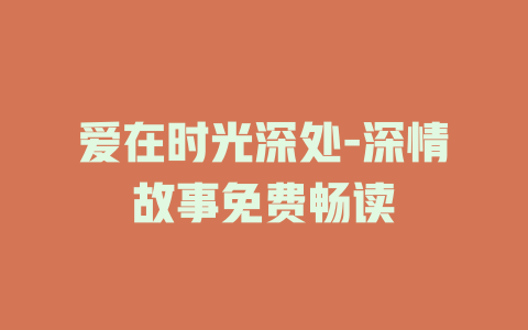 爱在时光深处-深情故事免费畅读