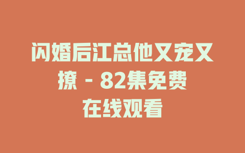 闪婚后江总他又宠又撩 - 82集免费在线观看