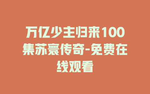 万亿少主归来100集苏寰传奇-免费在线观看