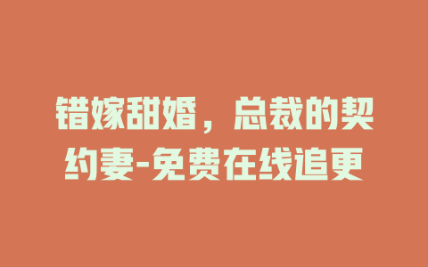 错嫁甜婚，总裁的契约妻-免费在线追更