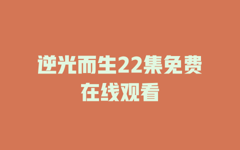 逆光而生22集免费在线观看