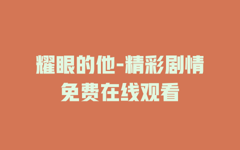 耀眼的他-精彩剧情免费在线观看
