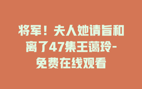 将军！夫人她请旨和离了47集王蔼玲-免费在线观看