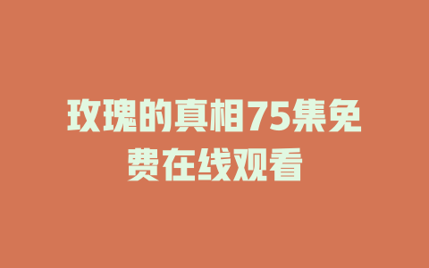 玫瑰的真相75集免费在线观看