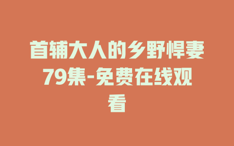 首辅大人的乡野悍妻79集-免费在线观看