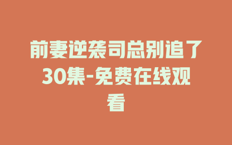 前妻逆袭司总别追了30集-免费在线观看