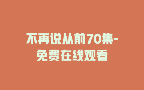 不再说从前70集-免费在线观看