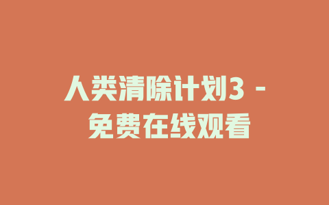 人类清除计划3 - 免费在线观看