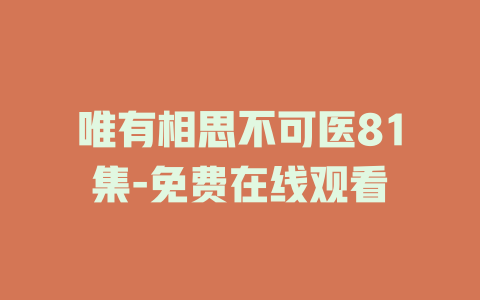 唯有相思不可医81集-免费在线观看