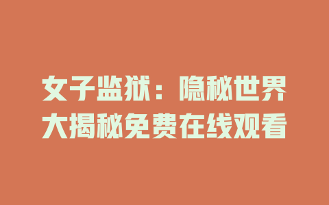 女子监狱：隐秘世界大揭秘免费在线观看