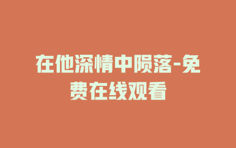 在他深情中陨落-免费在线观看
