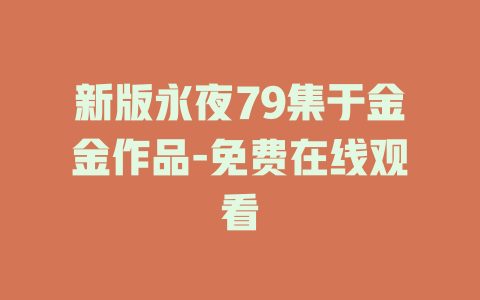 新版永夜79集于金金作品-免费在线观看