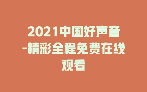 2021中国好声音-精彩全程免费在线观看