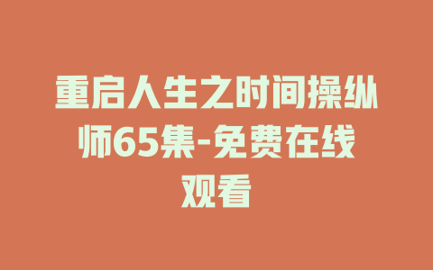 重启人生之时间操纵师65集-免费在线观看