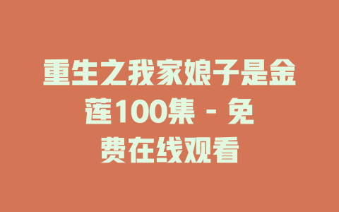 重生之我家娘子是金莲100集 - 免费在线观看