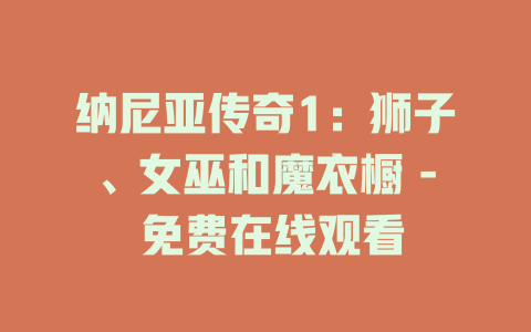 纳尼亚传奇1：狮子、女巫和魔衣橱 - 免费在线观看