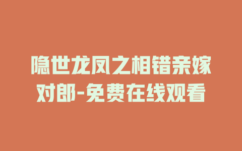 隐世龙凤之相错亲嫁对郎-免费在线观看
