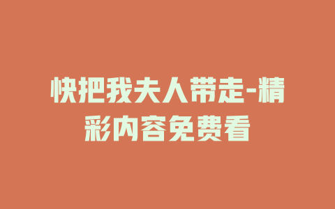 快把我夫人带走-精彩内容免费看