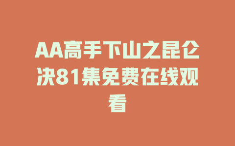 AA高手下山之昆仑决81集免费在线观看