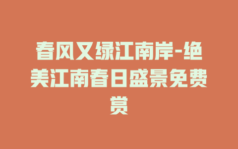 春风又绿江南岸-绝美江南春日盛景免费赏