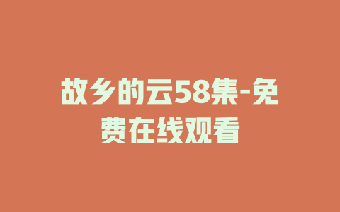 故乡的云58集-免费在线观看