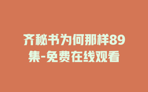 齐秘书为何那样89集-免费在线观看