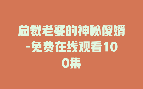 总裁老婆的神秘傻婿-免费在线观看100集