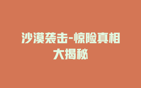 沙漠袭击-惊险真相大揭秘