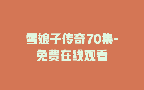 雪娘子传奇70集-免费在线观看