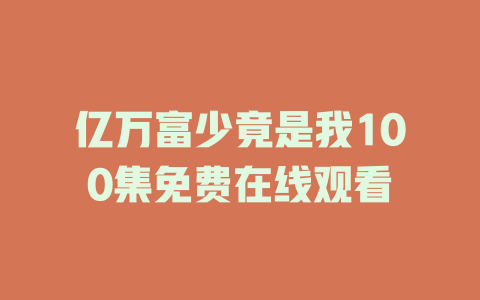 亿万富少竟是我100集免费在线观看
