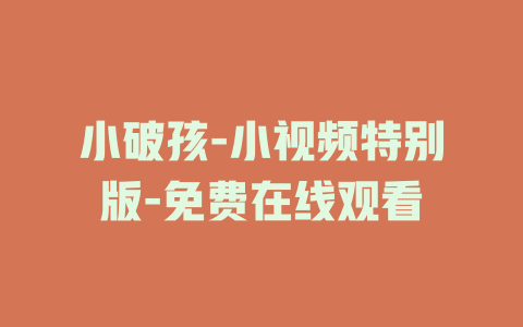 小破孩-小视频特别版-免费在线观看
