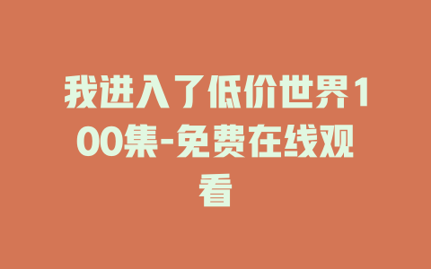 我进入了低价世界100集-免费在线观看