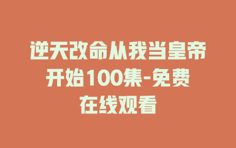 逆天改命从我当皇帝开始100集-免费在线观看