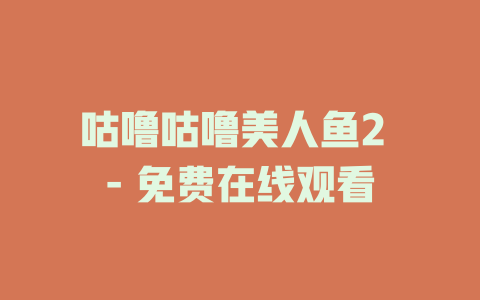 咕噜咕噜美人鱼2 - 免费在线观看