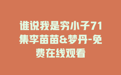 谁说我是穷小子71集李苗苗&梦丹-免费在线观看
