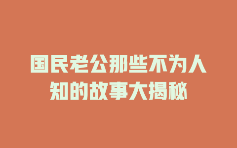 国民老公那些不为人知的故事大揭秘