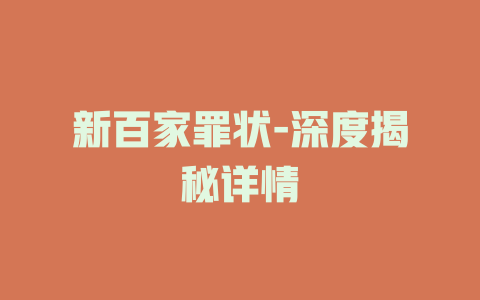 新百家罪状-深度揭秘详情