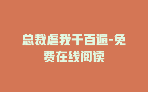 总裁虐我千百遍-免费在线阅读