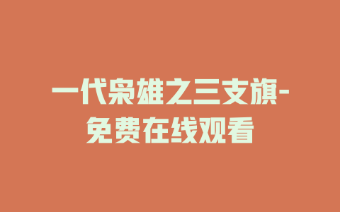 一代枭雄之三支旗-免费在线观看