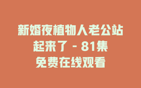 新婚夜植物人老公站起来了 - 81集免费在线观看