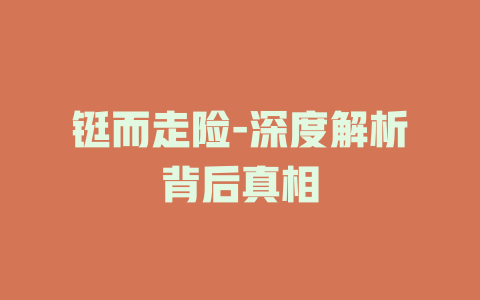 铤而走险-深度解析背后真相